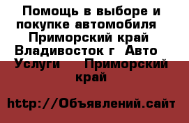 Помощь в выборе и покупке автомобиля - Приморский край, Владивосток г. Авто » Услуги   . Приморский край